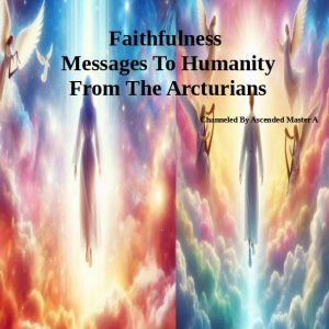 Faithfulness Messages To Humanity From The Arcturians