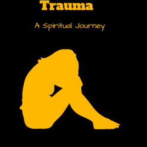 Healing Child Hood Trauma: A Spiritual Journey