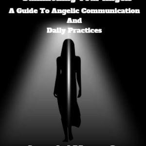 Summoning Your Angels: A Guide To Angelic Communication And Daily Practices